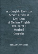 The Complete Roster and Service Records of Lee’s Army of Northern Virginia during the Overland Campaign